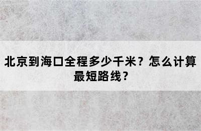 北京到海口全程多少千米？怎么计算最短路线？