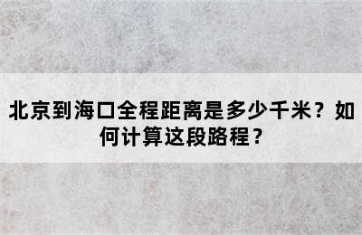 北京到海口全程距离是多少千米？如何计算这段路程？