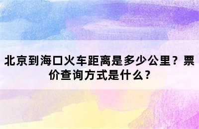 北京到海口火车距离是多少公里？票价查询方式是什么？