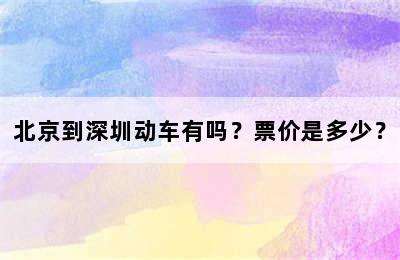 北京到深圳动车有吗？票价是多少？