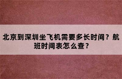 北京到深圳坐飞机需要多长时间？航班时间表怎么查？