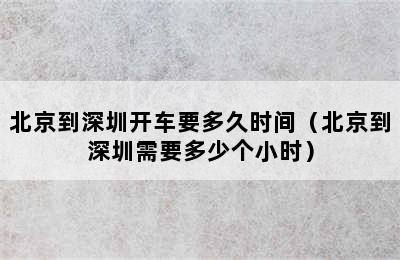 北京到深圳开车要多久时间（北京到深圳需要多少个小时）