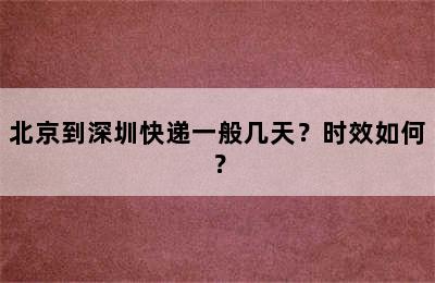 北京到深圳快递一般几天？时效如何？