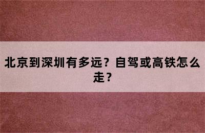 北京到深圳有多远？自驾或高铁怎么走？