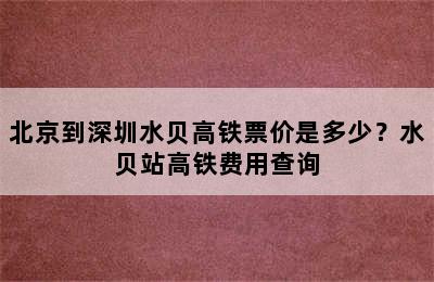北京到深圳水贝高铁票价是多少？水贝站高铁费用查询