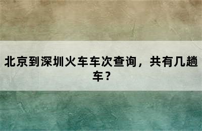 北京到深圳火车车次查询，共有几趟车？