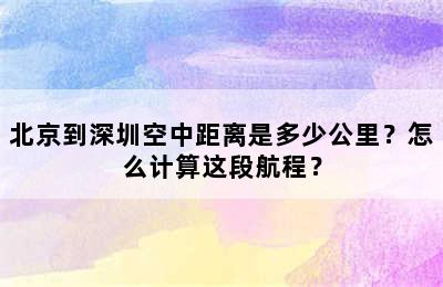北京到深圳空中距离是多少公里？怎么计算这段航程？