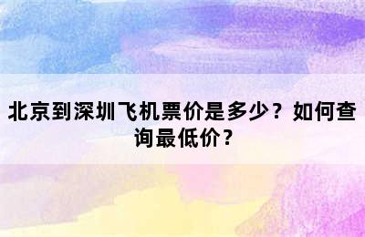 北京到深圳飞机票价是多少？如何查询最低价？