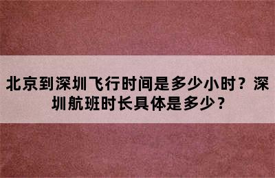 北京到深圳飞行时间是多少小时？深圳航班时长具体是多少？