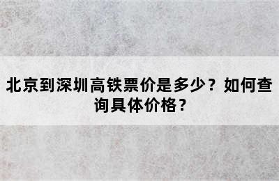 北京到深圳高铁票价是多少？如何查询具体价格？