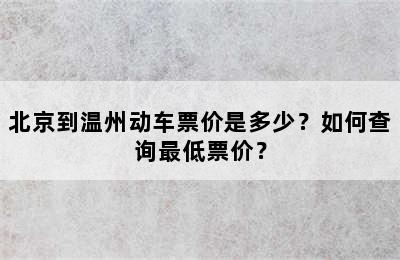 北京到温州动车票价是多少？如何查询最低票价？