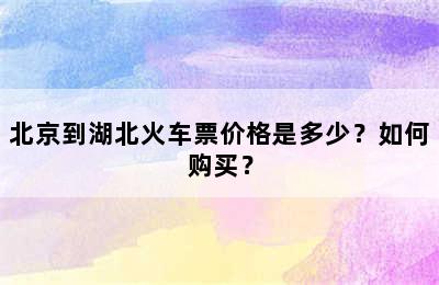 北京到湖北火车票价格是多少？如何购买？