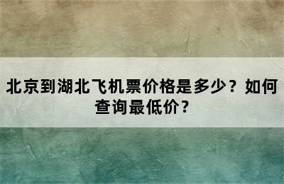 北京到湖北飞机票价格是多少？如何查询最低价？