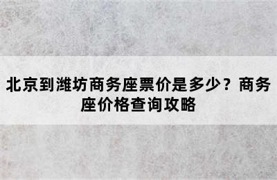 北京到潍坊商务座票价是多少？商务座价格查询攻略
