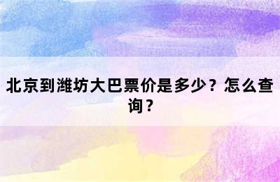 北京到潍坊大巴票价是多少？怎么查询？