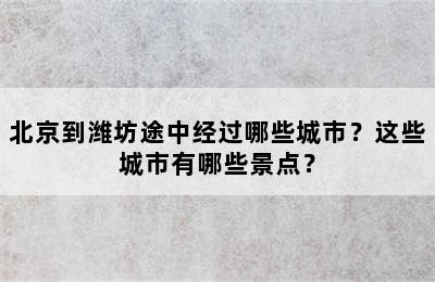 北京到潍坊途中经过哪些城市？这些城市有哪些景点？