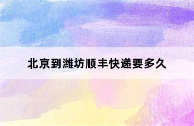 北京到潍坊顺丰快递要多久
