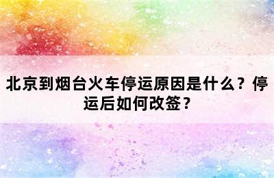 北京到烟台火车停运原因是什么？停运后如何改签？