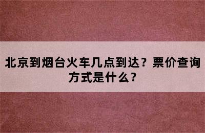 北京到烟台火车几点到达？票价查询方式是什么？