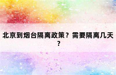 北京到烟台隔离政策？需要隔离几天？