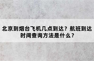 北京到烟台飞机几点到达？航班到达时间查询方法是什么？