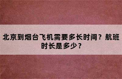 北京到烟台飞机需要多长时间？航班时长是多少？
