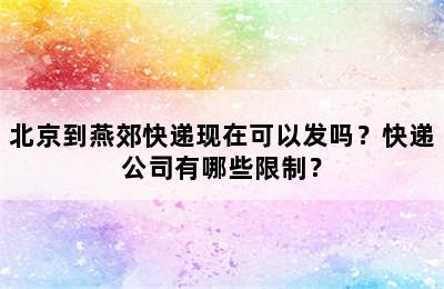 北京到燕郊快递现在可以发吗？快递公司有哪些限制？