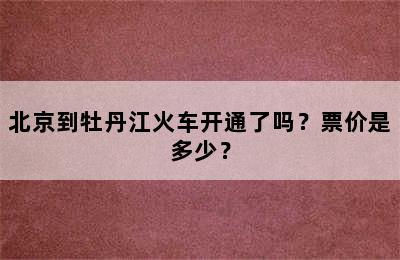 北京到牡丹江火车开通了吗？票价是多少？