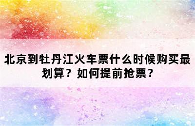 北京到牡丹江火车票什么时候购买最划算？如何提前抢票？