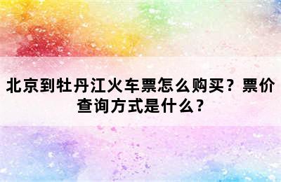 北京到牡丹江火车票怎么购买？票价查询方式是什么？