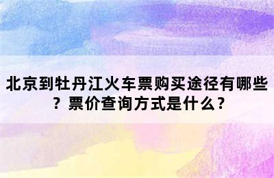 北京到牡丹江火车票购买途径有哪些？票价查询方式是什么？