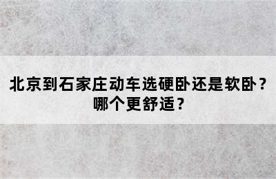 北京到石家庄动车选硬卧还是软卧？哪个更舒适？
