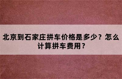 北京到石家庄拼车价格是多少？怎么计算拼车费用？