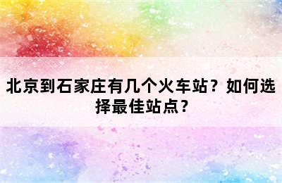 北京到石家庄有几个火车站？如何选择最佳站点？