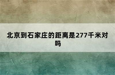 北京到石家庄的距离是277千米对吗