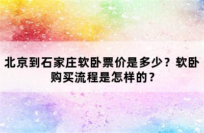 北京到石家庄软卧票价是多少？软卧购买流程是怎样的？