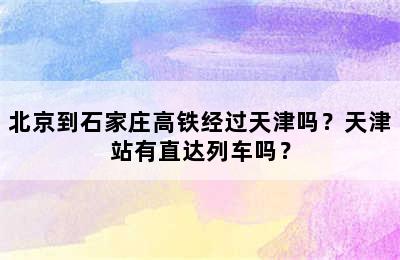 北京到石家庄高铁经过天津吗？天津站有直达列车吗？