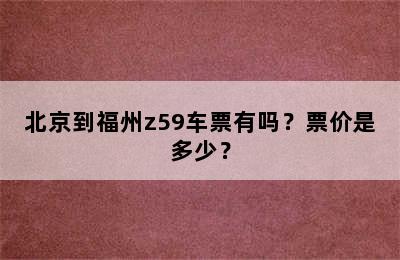 北京到福州z59车票有吗？票价是多少？