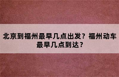 北京到福州最早几点出发？福州动车最早几点到达？