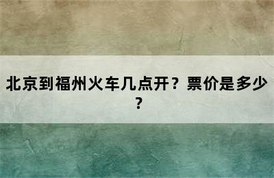 北京到福州火车几点开？票价是多少？