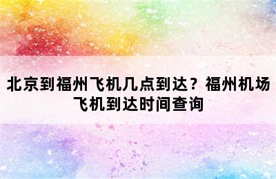北京到福州飞机几点到达？福州机场飞机到达时间查询