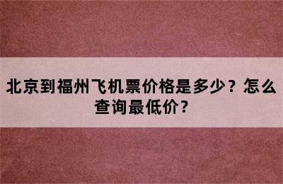 北京到福州飞机票价格是多少？怎么查询最低价？