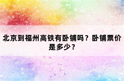 北京到福州高铁有卧铺吗？卧铺票价是多少？