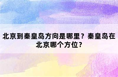 北京到秦皇岛方向是哪里？秦皇岛在北京哪个方位？