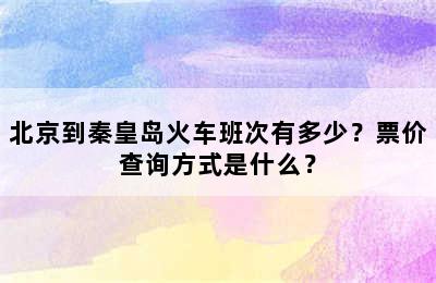 北京到秦皇岛火车班次有多少？票价查询方式是什么？