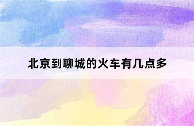 北京到聊城的火车有几点多