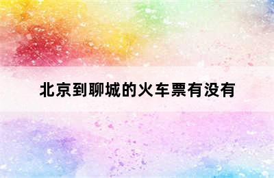 北京到聊城的火车票有没有