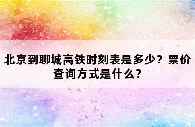 北京到聊城高铁时刻表是多少？票价查询方式是什么？