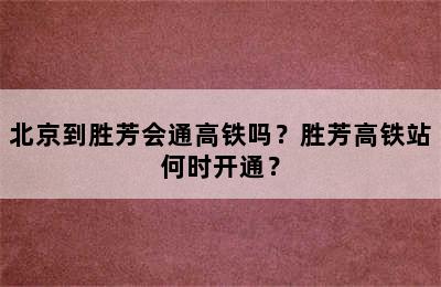 北京到胜芳会通高铁吗？胜芳高铁站何时开通？