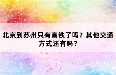 北京到苏州只有高铁了吗？其他交通方式还有吗？